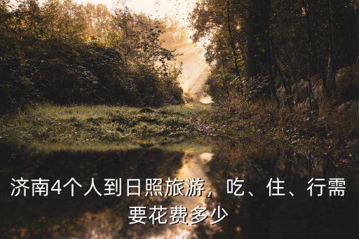 濟南去日照旅游花費多少,濟南4個人到日照旅游
