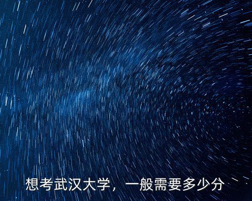 想考武漢大學(xué)，一般需要多少分