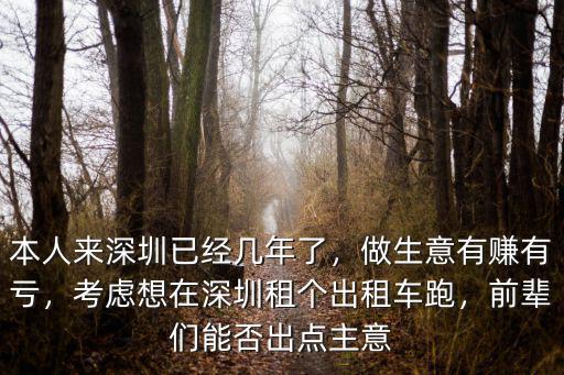 本人來深圳已經(jīng)幾年了，做生意有賺有虧，考慮想在深圳租個出租車跑，前輩們能否出點主意