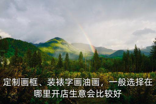 定制畫框、裝裱字畫油畫，一般選擇在哪里開店生意會比較好