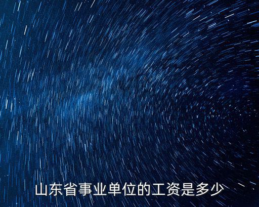 山東導服幫辦崗工資是多少,山東省事業單位的工資是多少