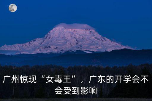 廣州驚現(xiàn)“女毒王”，廣東的開(kāi)學(xué)會(huì)不會(huì)受到影響