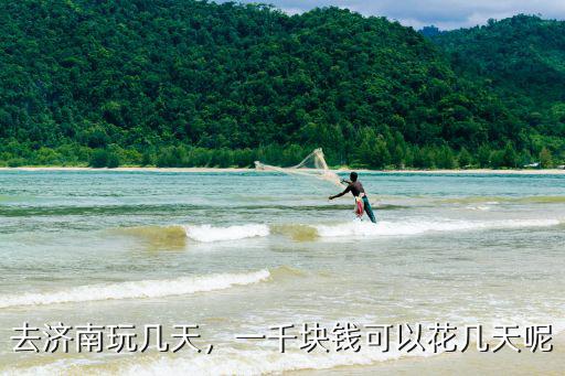 濟(jì)南一般玩兩天花多少錢(qián),一千塊錢(qián)可以花幾天呢