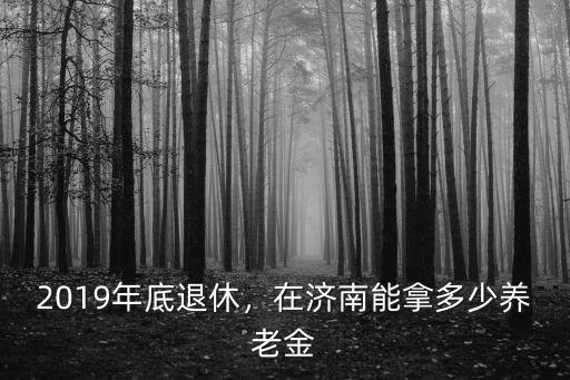 濟南養老金平均多少,在濟南能拿多少養老金