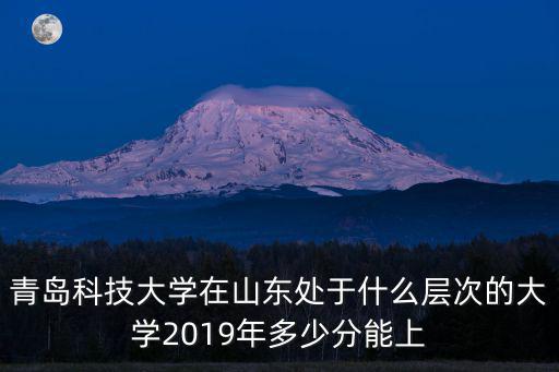 青島科大多少分能考上,2019年多少分能上