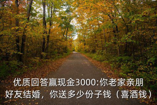 優質回答贏現金3000:你老家親朋好友結婚，你送多少份子錢（喜酒錢）