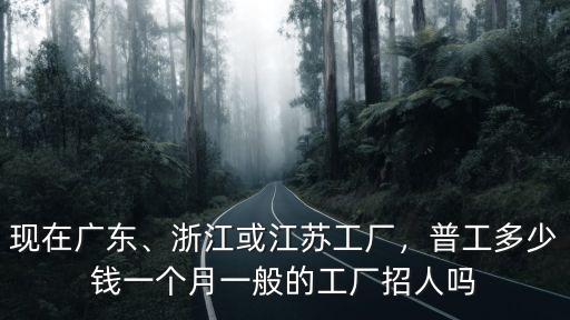 現(xiàn)在浙江省那邊的工廠(chǎng)底薪有多少,現(xiàn)在浙江廠(chǎng)里打工的