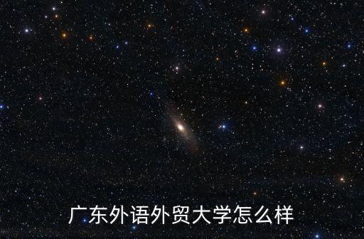 廣東外語外貿大學怎么樣