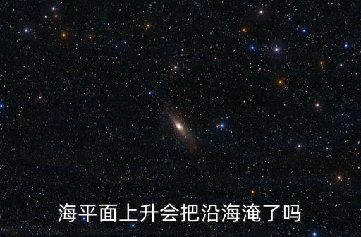 廣州海平面上升了多少,海平面上升會把沿海淹了嗎