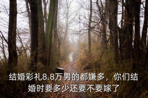 浙江本地人結(jié)婚要多少彩禮,溫州結(jié)婚娶媳婦要多少彩禮
