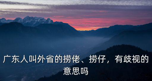 廣東人說外地人是怎么說的,外省人到廣東來