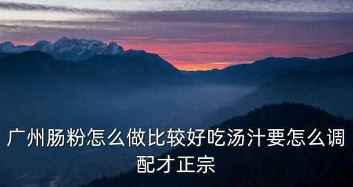 廣州腸粉怎么做比較好吃湯汁要怎么調配才正宗