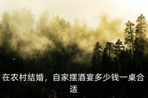 衢州農(nóng)村擺喜酒多少一桌,自家擺酒宴多少錢一桌合適