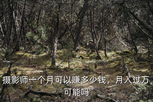杭州攝影工作工資多少錢一個月,攝影師一個月可以掙多少錢