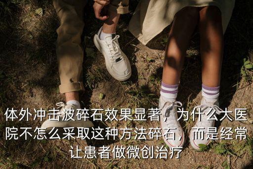體外沖擊波碎石效果顯著，為什么大醫院不怎么采取這種方法碎石，而是經常讓患者做微創治療