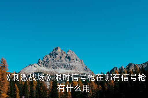 《刺激戰場》限時信號槍在哪有信號槍有什么用