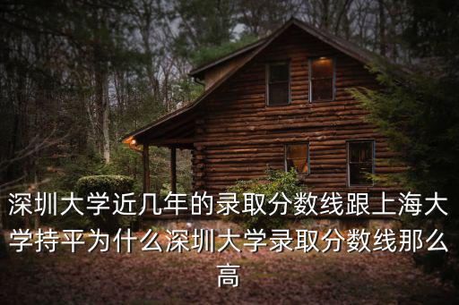 深圳大學(xué)近幾年的錄取分?jǐn)?shù)線跟上海大學(xué)持平為什么深圳大學(xué)錄取分?jǐn)?shù)線那么高