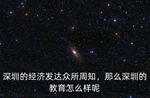 深圳的經濟發達眾所周知，那么深圳的教育怎么樣呢