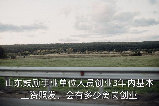 山東鼓勵事業單位人員創業3年內基本工資照發，會有多少離崗創業