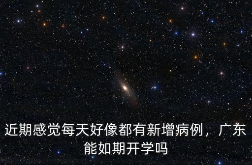 近期感覺每天好像都有新增病例，廣東能如期開學嗎