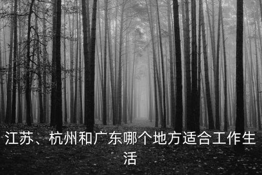 江蘇、杭州和廣東哪個地方適合工作生活