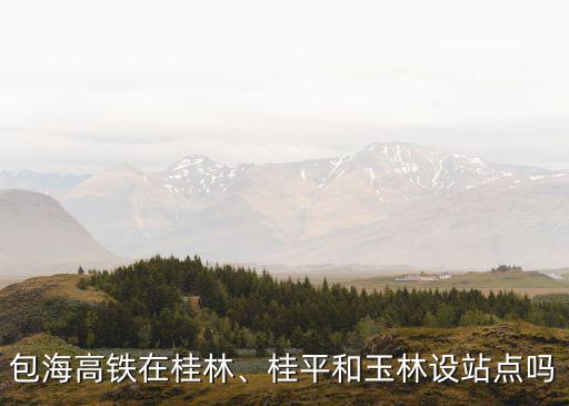 包海高鐵在湛江設(shè)有多少個(gè)站,包海高鐵在桂林