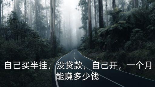 自己買半掛，沒貸款，自己開，一個(gè)月能賺多少錢