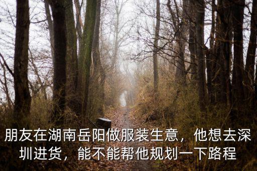 在深圳做服裝批發(fā)生意怎么樣,朋友在湖南岳陽做服裝生意