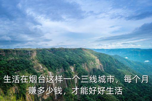 生活在煙臺這樣一個三線城市，每個月賺多少錢，才能好好生活