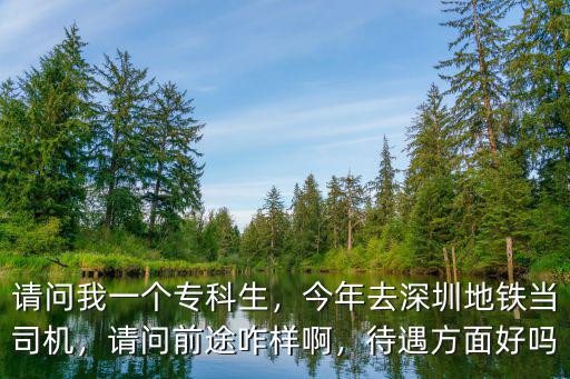 深圳地鐵員工怎么樣,今年去深圳地鐵當(dāng)司機(jī)