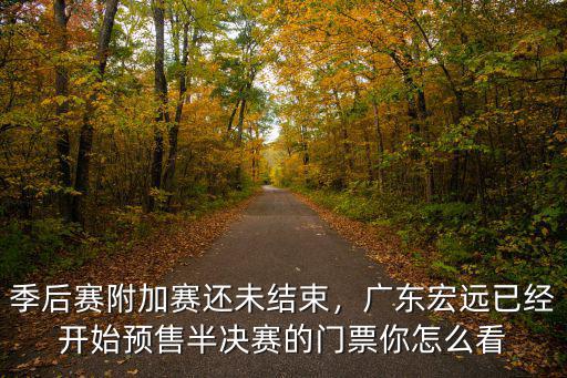 季后賽附加賽還未結(jié)束，廣東宏遠(yuǎn)已經(jīng)開(kāi)始預(yù)售半決賽的門(mén)票你怎么看