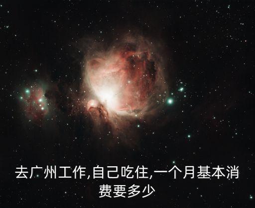去廣州工作,自己吃住,一個月基本消費要多少