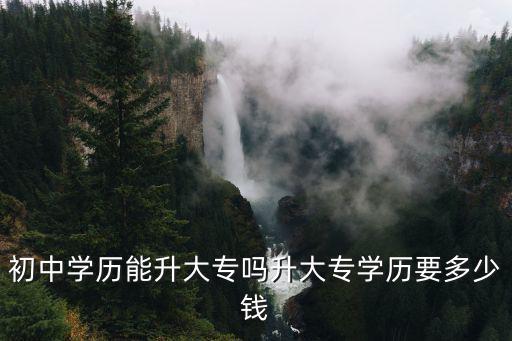 浙江好的初中升大專需要多少錢,升大專學歷要多少錢