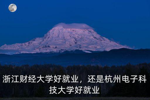 浙江財經大學好就業，還是杭州電子科技大學好就業