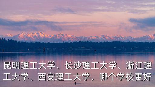 浙江省理工大學排名多少,昆明理工大學
