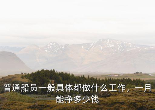 普通船員一般具體都做什么工作，一月能掙多少錢