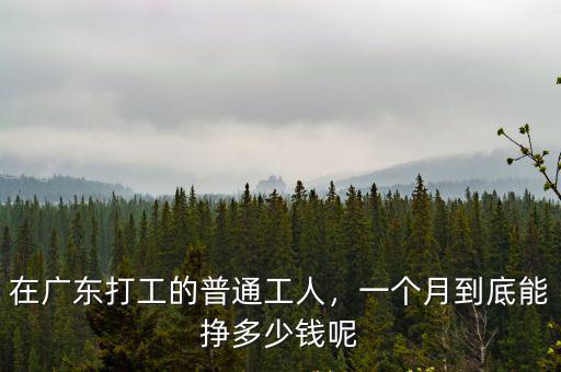 在廣東打工的普通工人，一個(gè)月到底能掙多少錢(qián)呢