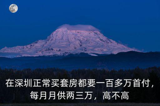 在深圳正常買套房都要一百多萬首付，每月月供兩三萬，高不高
