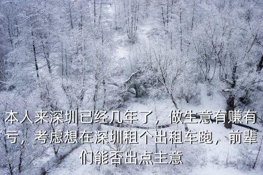 本人來深圳已經(jīng)幾年了，做生意有賺有虧，考慮想在深圳租個出租車跑，前輩們能否出點主意