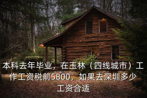本科去年畢業，在玉林（四線城市）工作工資稅前5800，如果去深圳多少工資合適