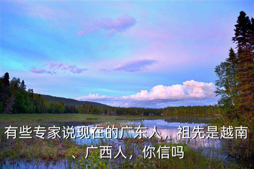 廣東廖影是哪里人,有些專家說現在的廣東人