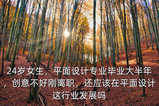 24歲女生，平面設計專業畢業大半年，創意不好剛離職，還應該在平面設計這行業發展嗎