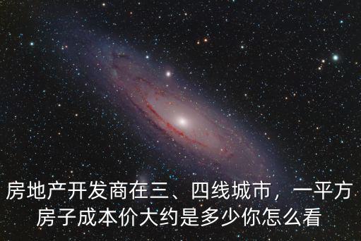 房地產(chǎn)開發(fā)商在三、四線城市，一平方房子成本價大約是多少你怎么看