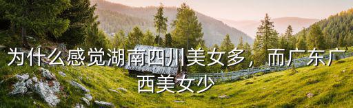 為什么感覺湖南四川美女多，而廣東廣西美女少