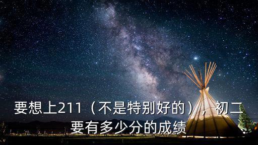 要想上211（不是特別好的），初二要有多少分的成績(jī)