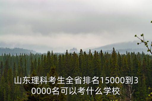山東理科考生全省排名15000到30000名可以考什么學校