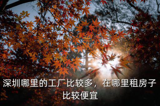 深圳哪里租房子便宜里地鐵口近,深圳哪里的工廠比較多