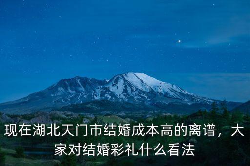 現在湖北天門市結婚成本高的離譜，大家對結婚彩禮什么看法