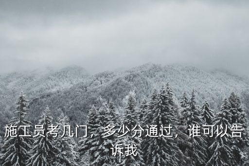 施工員考幾門，多少分通過，誰可以告訴我