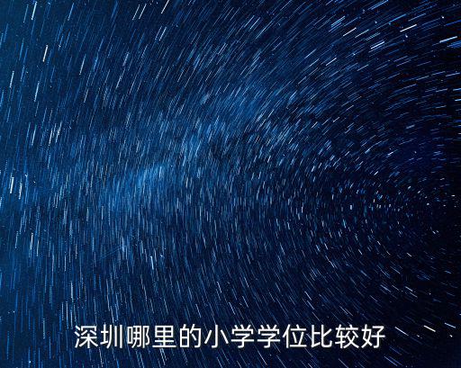 深圳中學是哪里的學位,深圳哪里的小學學位比較好